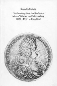 Die Gemäldegalerie des Kurfürsten Johann Wilhelm von Pfalz-Neuburg (1658–1716) in Düsseldorf